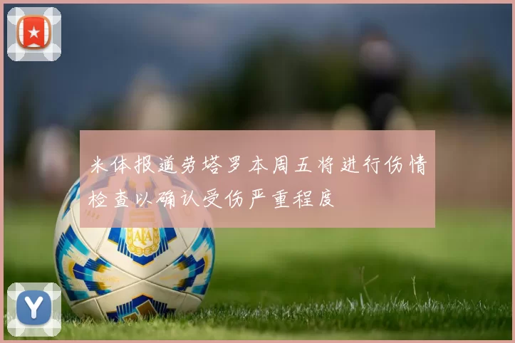 米体报道劳塔罗本周五将进行伤情检查以确认受伤严重程度