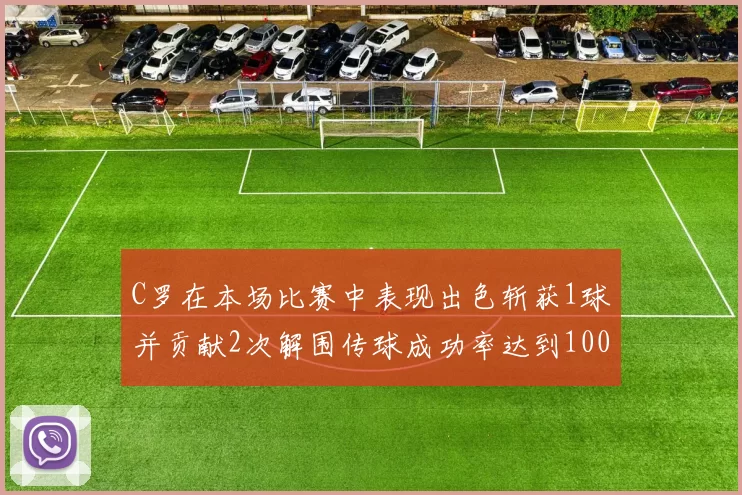 C罗在本场比赛中表现出色斩获1球并贡献2次解围传球成功率达到100