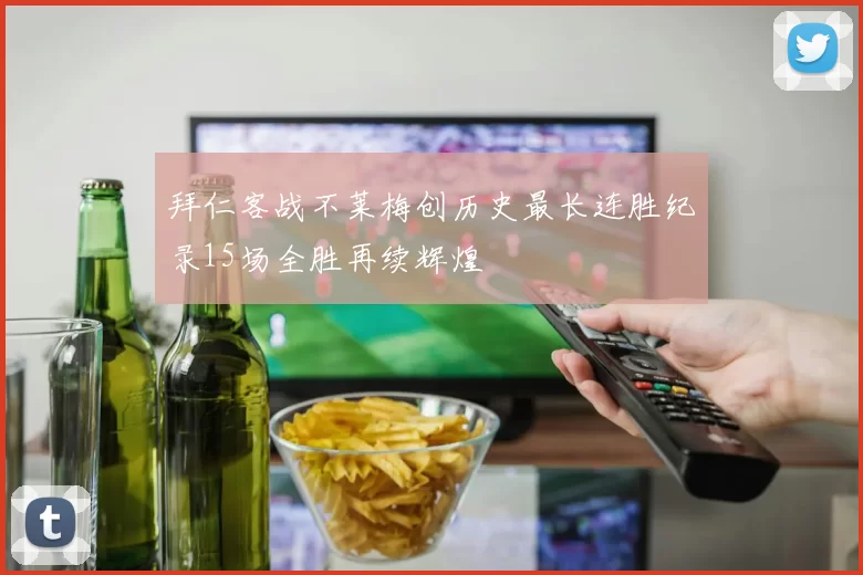 拜仁客战不莱梅创历史最长连胜纪录15场全胜再续辉煌