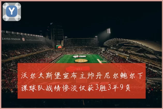 沃尔夫斯堡宣布主帅丹尼尔鲍尔下课球队战绩惨淡仅获3胜3平9负