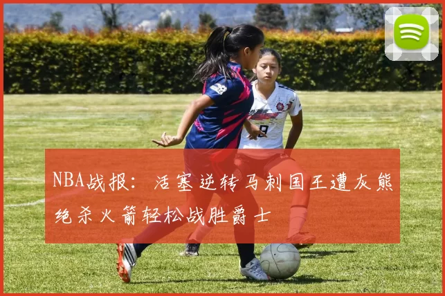 NBA战报：活塞逆转马刺国王遭灰熊绝杀火箭轻松战胜爵士