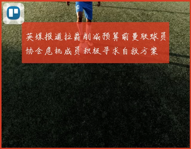 英媒报道拉爵削减预算前曼联球员协会危机成员积极寻求自救方案