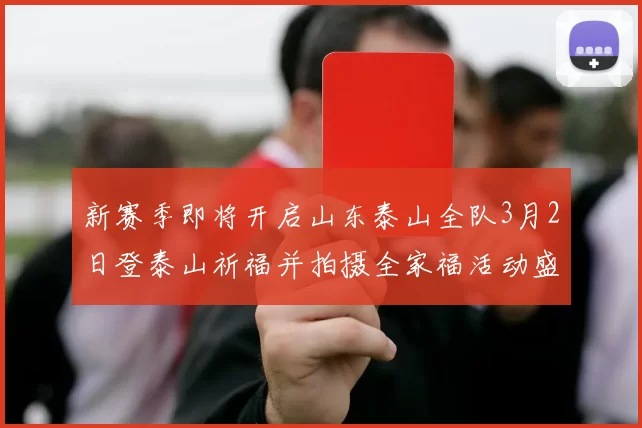 新赛季即将开启山东泰山全队3月2日登泰山祈福并拍摄全家福活动盛大举行