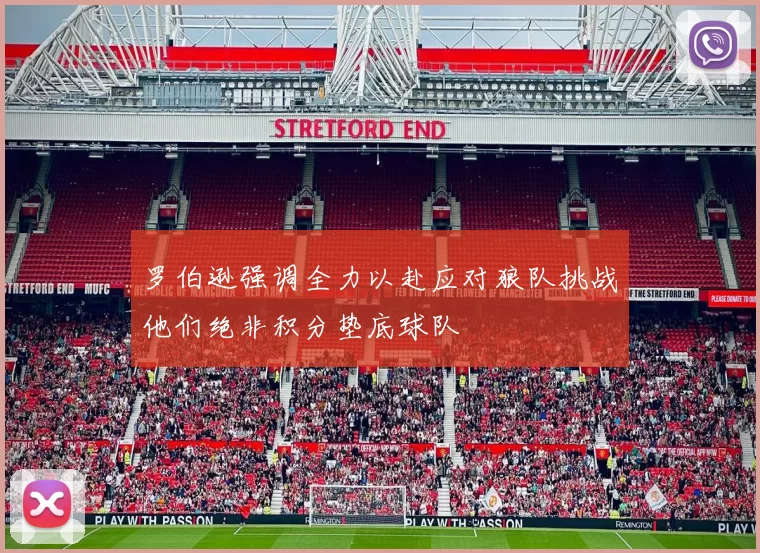 罗伯逊强调全力以赴应对狼队挑战他们绝非积分垫底球队